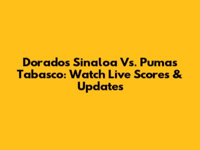 Dorados Sinaloa Vs. Pumas Tabasco: Watch Live Scores & Updates
