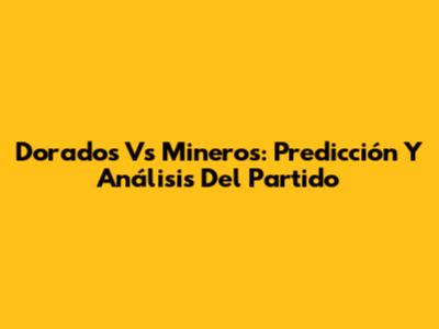 Dorados Vs Mineros: Predicción Y Análisis Del Partido