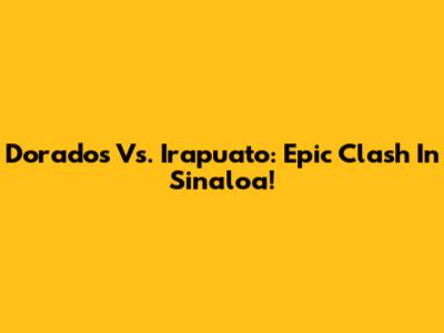Dorados Vs. Irapuato: Epic Clash In Sinaloa!