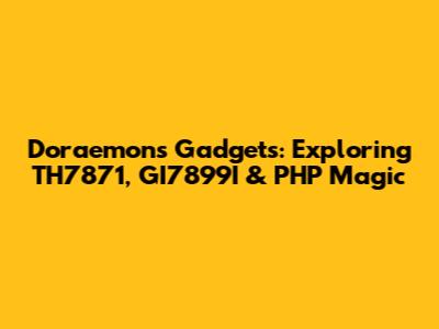 Doraemon's Gadgets: Exploring TH7871, GI7899I & PHP Magic