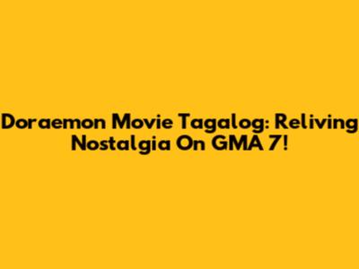 Doraemon Movie Tagalog: Reliving Nostalgia On GMA 7!