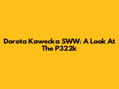 Dorota Kawecka SWW: A Look At The P322k