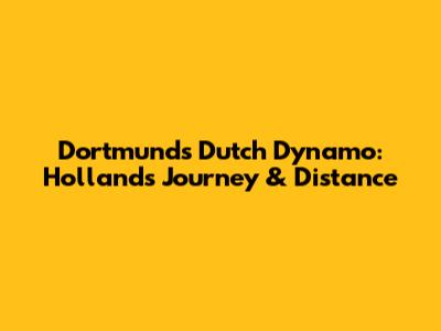 Dortmund's Dutch Dynamo: Holland's Journey & Distance