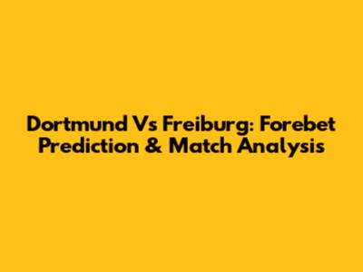 Dortmund Vs Freiburg: Forebet Prediction & Match Analysis