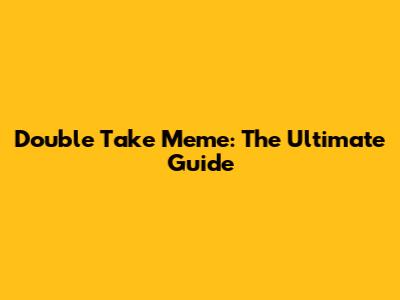 Double Take Meme: The Ultimate Guide