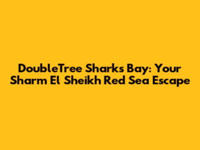 DoubleTree Sharks Bay: Your Sharm El Sheikh Red Sea Escape