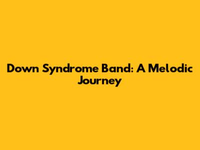 Down Syndrome Band: A Melodic Journey