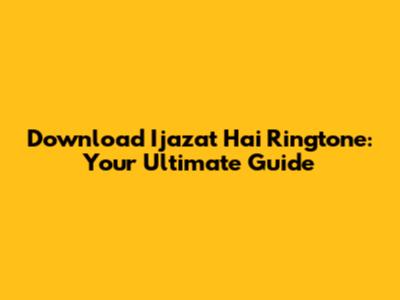 Download 'Ijazat Hai' Ringtone: Your Ultimate Guide