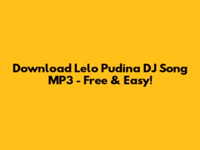 Download 'Lelo Pudina' DJ Song MP3 - Free & Easy!