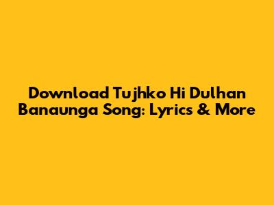 Download 'Tujhko Hi Dulhan Banaunga' Song: Lyrics & More
