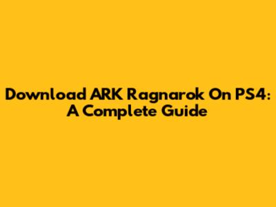 Download ARK Ragnarok On PS4: A Complete Guide