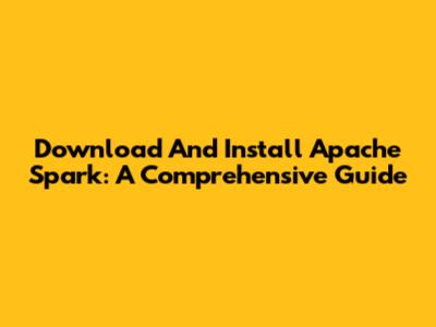 Download And Install Apache Spark: A Comprehensive Guide