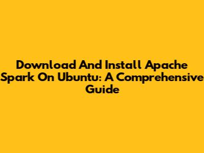 Download And Install Apache Spark On Ubuntu: A Comprehensive Guide