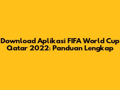 Download Aplikasi FIFA World Cup Qatar 2022: Panduan Lengkap
