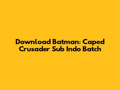 Download Batman: Caped Crusader Sub Indo Batch