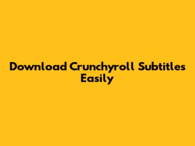 Download Crunchyroll Subtitles Easily
