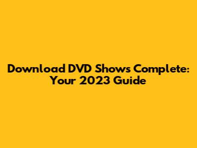 Download DVD Shows Complete: Your 2023 Guide