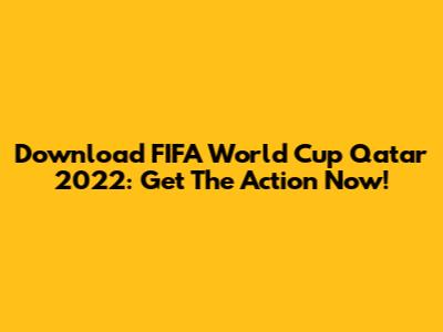 Download FIFA World Cup Qatar 2022: Get The Action Now!