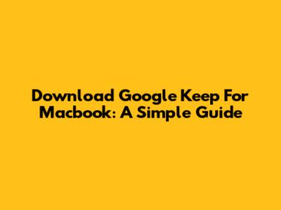 Download Google Keep For Macbook: A Simple Guide