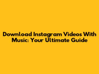 Download Instagram Videos With Music: Your Ultimate Guide