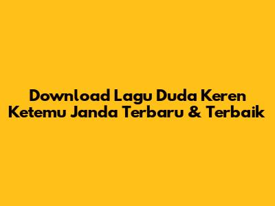 Download Lagu 'Duda Keren Ketemu Janda' Terbaru & Terbaik