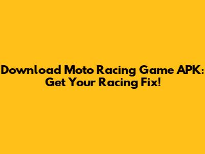 Download Moto Racing Game APK: Get Your Racing Fix!