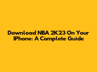Download NBA 2K23 On Your IPhone: A Complete Guide