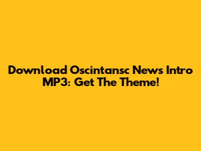 Download Oscintansc News Intro MP3: Get The Theme!