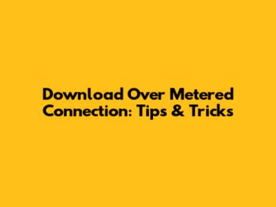 Download Over Metered Connection: Tips & Tricks