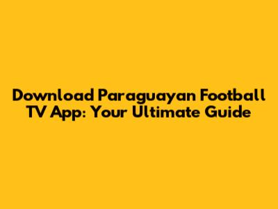 Download Paraguayan Football TV App: Your Ultimate Guide