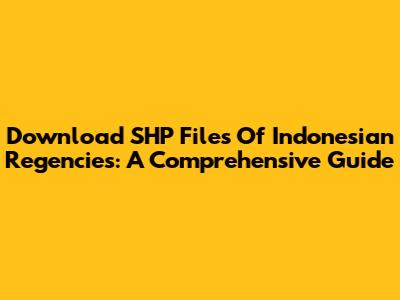 Download SHP Files Of Indonesian Regencies: A Comprehensive Guide