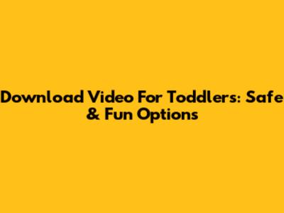 Download Video For Toddlers: Safe & Fun Options