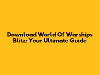 Download World Of Warships Blitz: Your Ultimate Guide