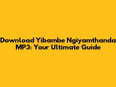 Download Yibambe Ngiyamthanda MP3: Your Ultimate Guide