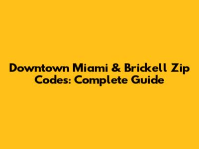 Downtown Miami & Brickell Zip Codes: Complete Guide