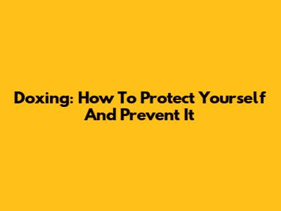 Doxing: How To Protect Yourself And Prevent It
