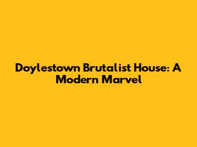 Doylestown Brutalist House: A Modern Marvel
