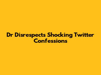 Dr Disrespect's Shocking Twitter Confessions