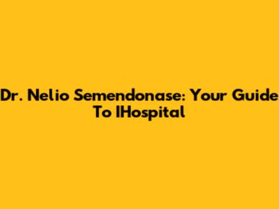 Dr. Nelio Semendonase: Your Guide To IHospital