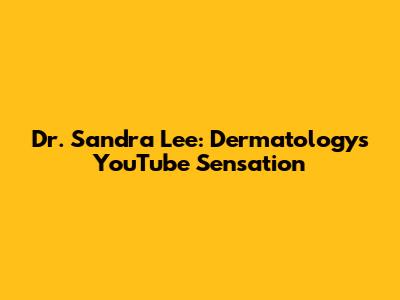 Dr. Sandra Lee: Dermatology's YouTube Sensation