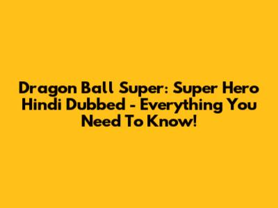 Dragon Ball Super: Super Hero Hindi Dubbed - Everything You Need To Know!