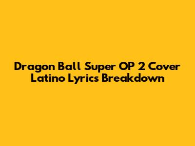 Dragon Ball Super OP 2 Cover Latino Lyrics Breakdown