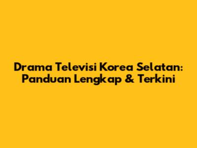 Drama Televisi Korea Selatan: Panduan Lengkap & Terkini