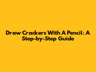 Draw Crackers With A Pencil: A Step-by-Step Guide