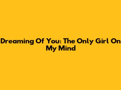 Dreaming Of You: The Only Girl On My Mind