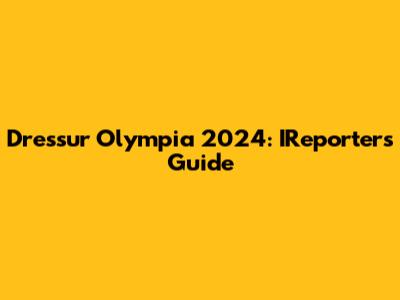 Dressur Olympia 2024: IReporter's Guide