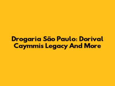 Drogaria São Paulo: Dorival Caymmi's Legacy And More