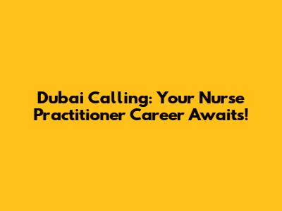 Dubai Calling: Your Nurse Practitioner Career Awaits!