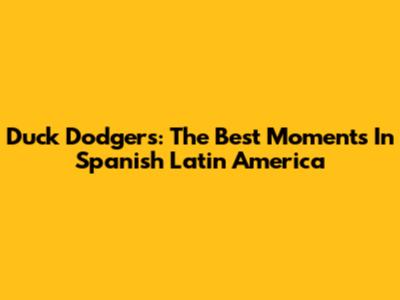 Duck Dodgers: The Best Moments In Spanish Latin America