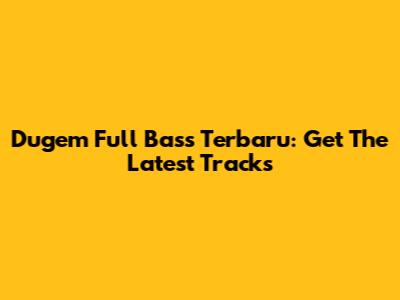 Dugem Full Bass Terbaru: Get The Latest Tracks